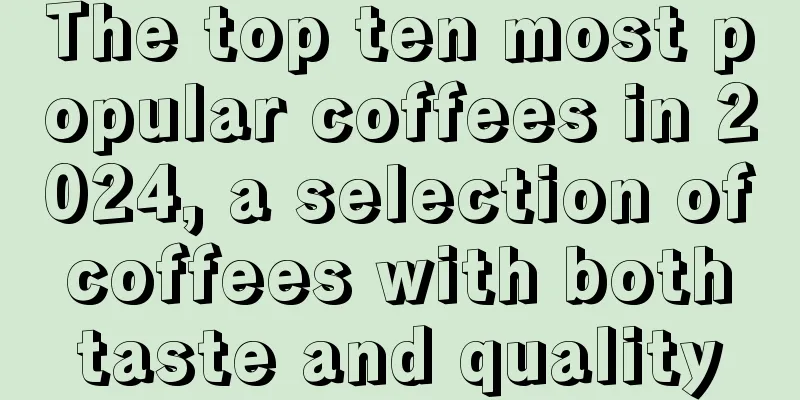 The top ten most popular coffees in 2024, a selection of coffees with both taste and quality