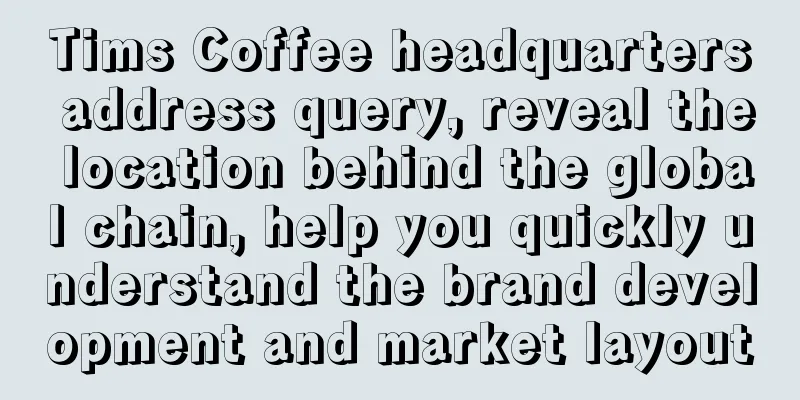 Tims Coffee headquarters address query, reveal the location behind the global chain, help you quickly understand the brand development and market layout