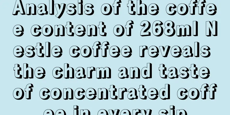 Analysis of the coffee content of 268ml Nestle coffee reveals the charm and taste of concentrated coffee in every sip