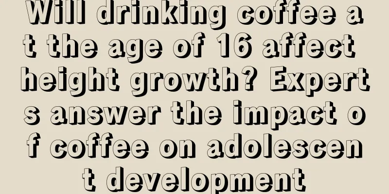 Will drinking coffee at the age of 16 affect height growth? Experts answer the impact of coffee on adolescent development