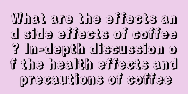 What are the effects and side effects of coffee? In-depth discussion of the health effects and precautions of coffee