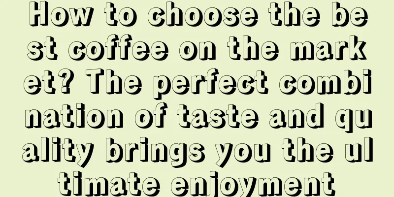 How to choose the best coffee on the market? The perfect combination of taste and quality brings you the ultimate enjoyment