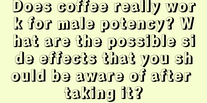 Does coffee really work for male potency? What are the possible side effects that you should be aware of after taking it?