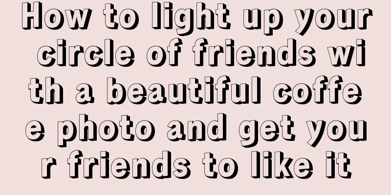 How to light up your circle of friends with a beautiful coffee photo and get your friends to like it