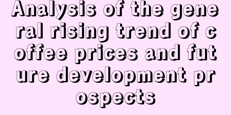 Analysis of the general rising trend of coffee prices and future development prospects