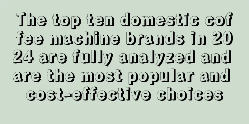 The top ten domestic coffee machine brands in 2024 are fully analyzed and are the most popular and cost-effective choices