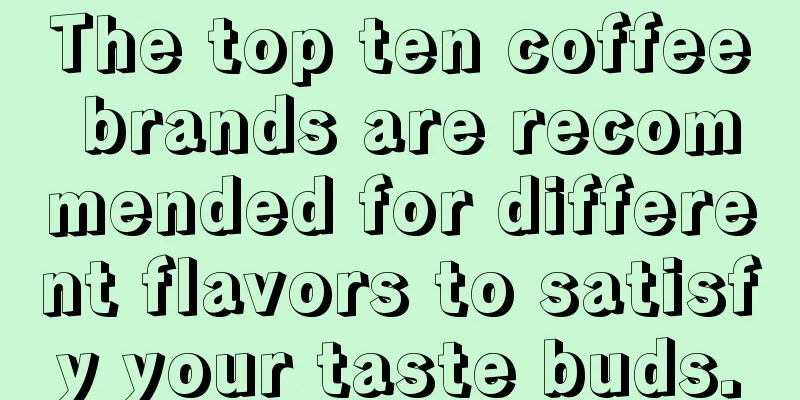 The top ten coffee brands are recommended for different flavors to satisfy your taste buds.