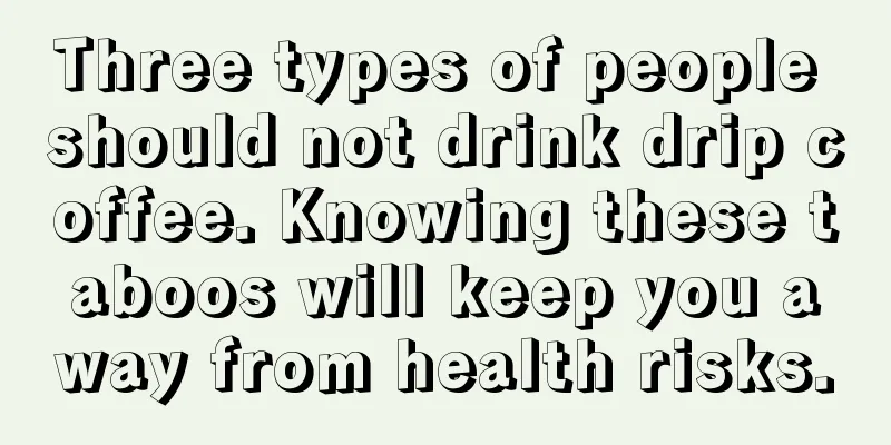 Three types of people should not drink drip coffee. Knowing these taboos will keep you away from health risks.