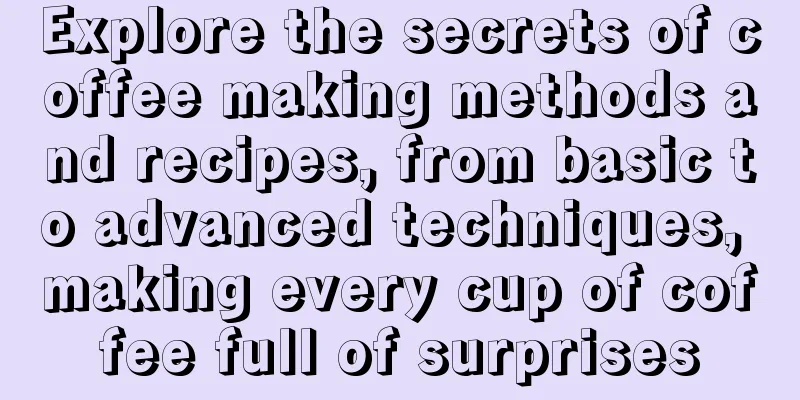 Explore the secrets of coffee making methods and recipes, from basic to advanced techniques, making every cup of coffee full of surprises