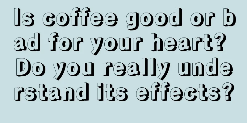 Is coffee good or bad for your heart? Do you really understand its effects?