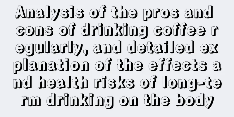 Analysis of the pros and cons of drinking coffee regularly, and detailed explanation of the effects and health risks of long-term drinking on the body