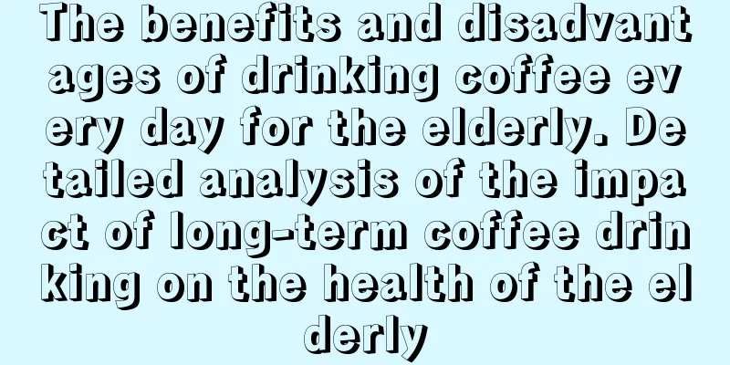 The benefits and disadvantages of drinking coffee every day for the elderly. Detailed analysis of the impact of long-term coffee drinking on the health of the elderly