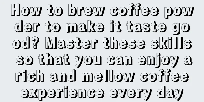 How to brew coffee powder to make it taste good? Master these skills so that you can enjoy a rich and mellow coffee experience every day