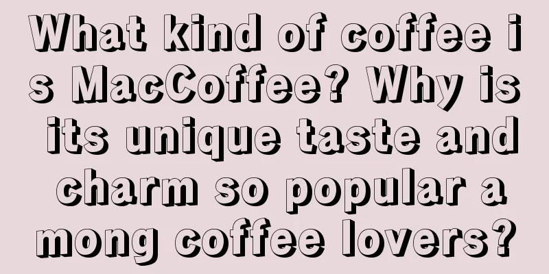 What kind of coffee is MacCoffee? Why is its unique taste and charm so popular among coffee lovers?