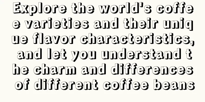 Explore the world's coffee varieties and their unique flavor characteristics, and let you understand the charm and differences of different coffee beans