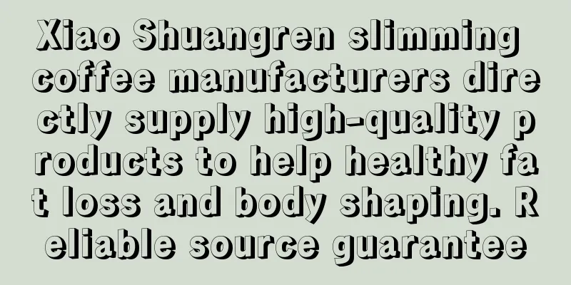 Xiao Shuangren slimming coffee manufacturers directly supply high-quality products to help healthy fat loss and body shaping. Reliable source guarantee