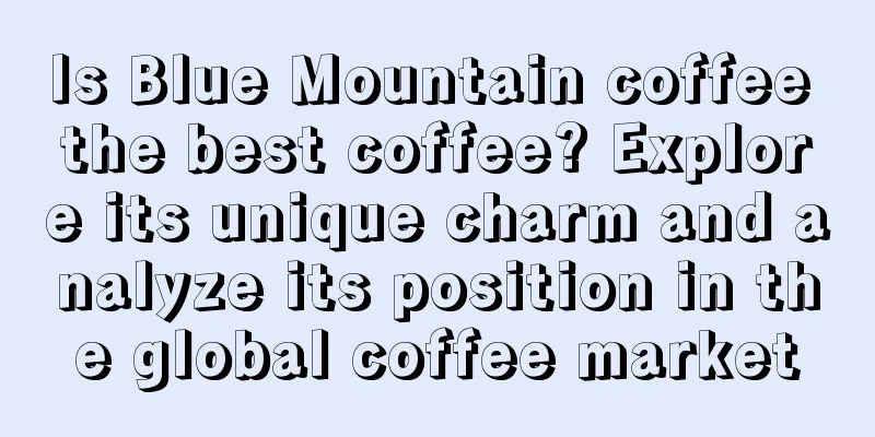 Is Blue Mountain coffee the best coffee? Explore its unique charm and analyze its position in the global coffee market