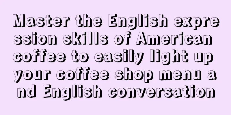 Master the English expression skills of American coffee to easily light up your coffee shop menu and English conversation