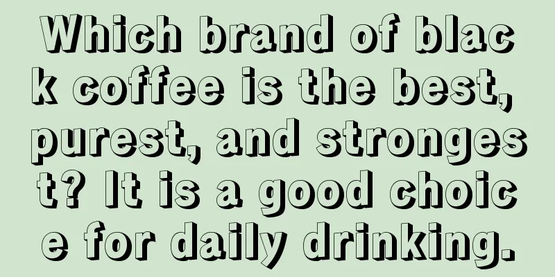 Which brand of black coffee is the best, purest, and strongest? It is a good choice for daily drinking.