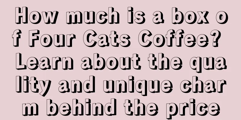 How much is a box of Four Cats Coffee? Learn about the quality and unique charm behind the price