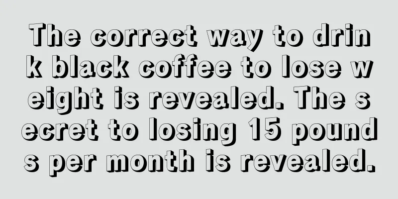 The correct way to drink black coffee to lose weight is revealed. The secret to losing 15 pounds per month is revealed.