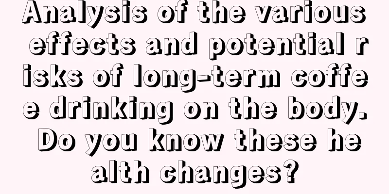 Analysis of the various effects and potential risks of long-term coffee drinking on the body. Do you know these health changes?