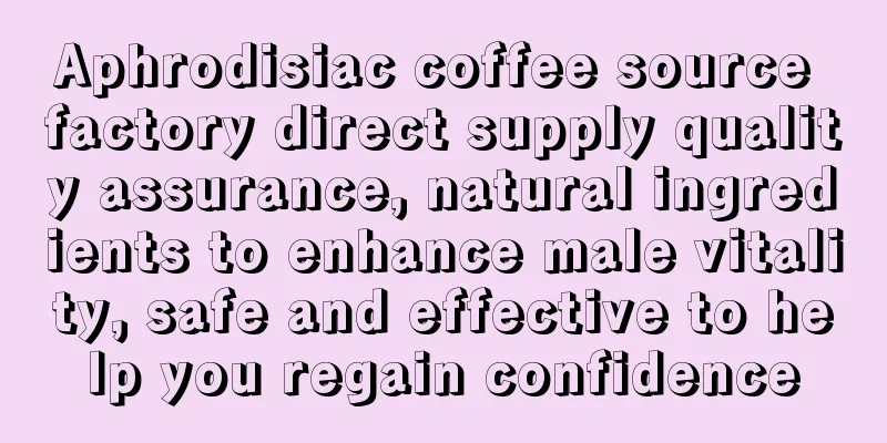 Aphrodisiac coffee source factory direct supply quality assurance, natural ingredients to enhance male vitality, safe and effective to help you regain confidence