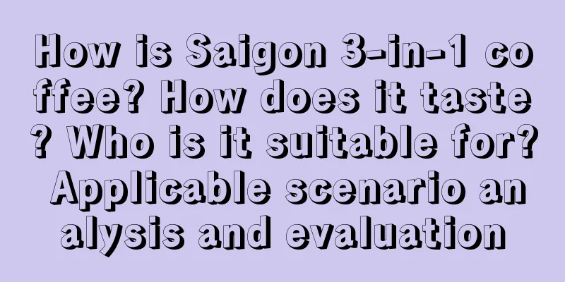 How is Saigon 3-in-1 coffee? How does it taste? Who is it suitable for? Applicable scenario analysis and evaluation