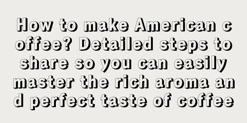 How to make American coffee? Detailed steps to share so you can easily master the rich aroma and perfect taste of coffee