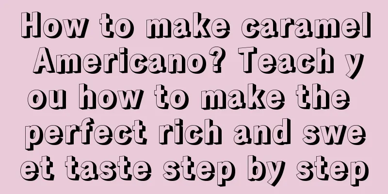 How to make caramel Americano? Teach you how to make the perfect rich and sweet taste step by step