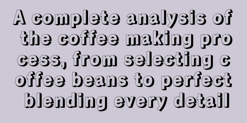 A complete analysis of the coffee making process, from selecting coffee beans to perfect blending every detail