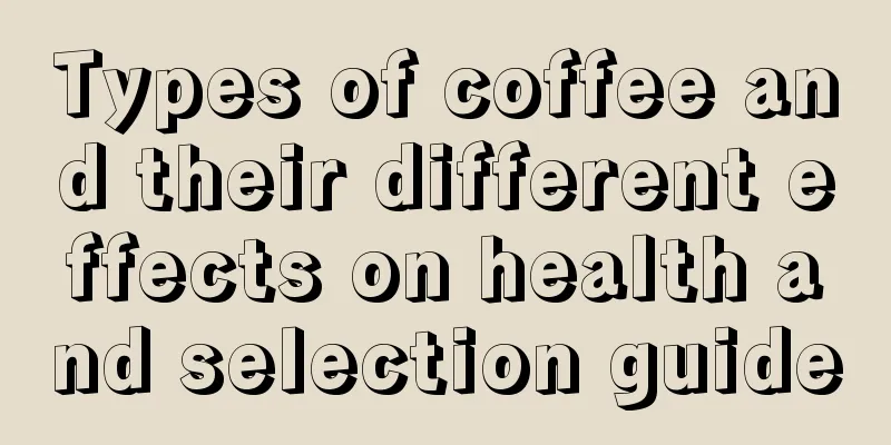 Types of coffee and their different effects on health and selection guide