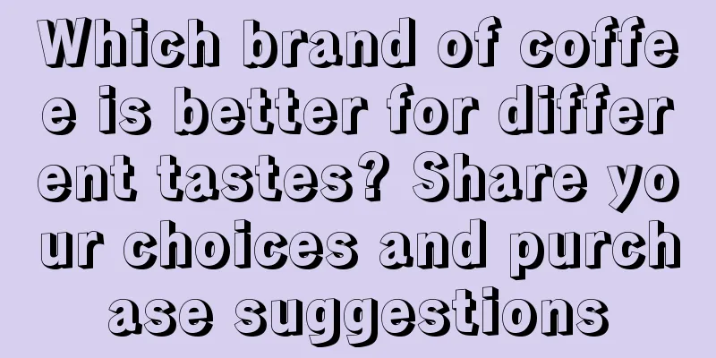 Which brand of coffee is better for different tastes? Share your choices and purchase suggestions