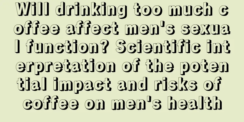 Will drinking too much coffee affect men's sexual function? Scientific interpretation of the potential impact and risks of coffee on men's health