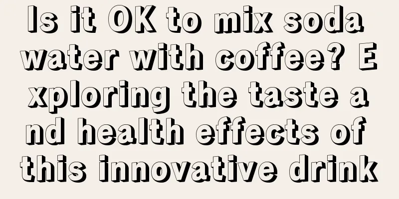 Is it OK to mix soda water with coffee? Exploring the taste and health effects of this innovative drink