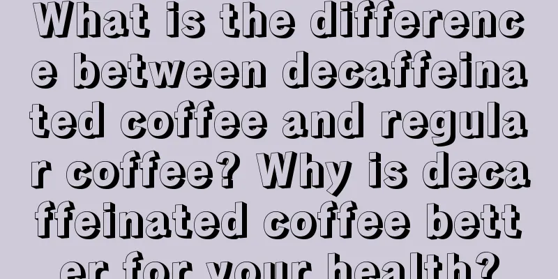 What is the difference between decaffeinated coffee and regular coffee? Why is decaffeinated coffee better for your health?