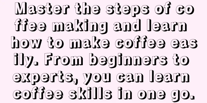 Master the steps of coffee making and learn how to make coffee easily. From beginners to experts, you can learn coffee skills in one go.