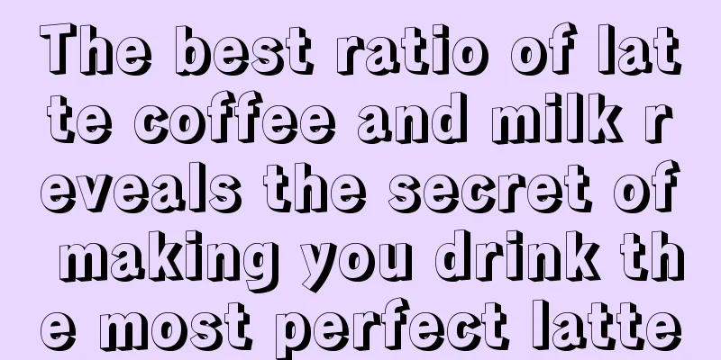 The best ratio of latte coffee and milk reveals the secret of making you drink the most perfect latte