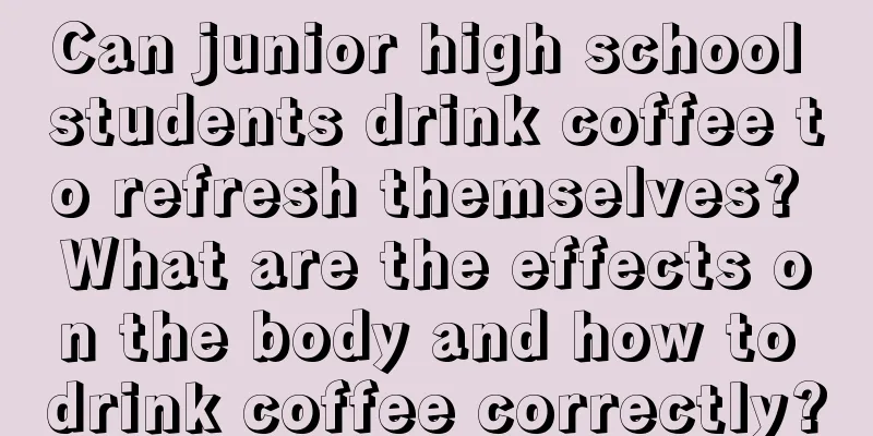 Can junior high school students drink coffee to refresh themselves? What are the effects on the body and how to drink coffee correctly?