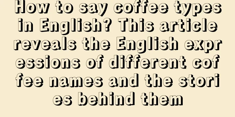 How to say coffee types in English? This article reveals the English expressions of different coffee names and the stories behind them