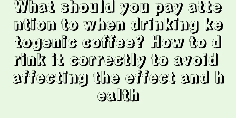 What should you pay attention to when drinking ketogenic coffee? How to drink it correctly to avoid affecting the effect and health