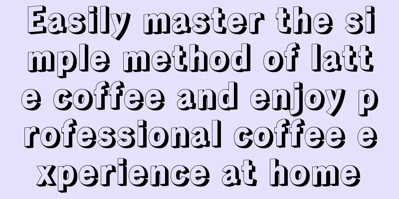 Easily master the simple method of latte coffee and enjoy professional coffee experience at home