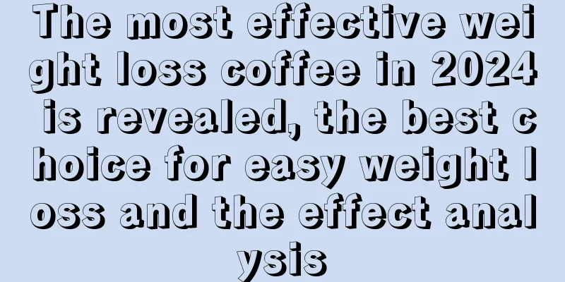 The most effective weight loss coffee in 2024 is revealed, the best choice for easy weight loss and the effect analysis