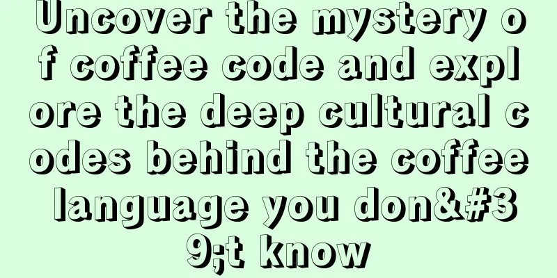 Uncover the mystery of coffee code and explore the deep cultural codes behind the coffee language you don't know