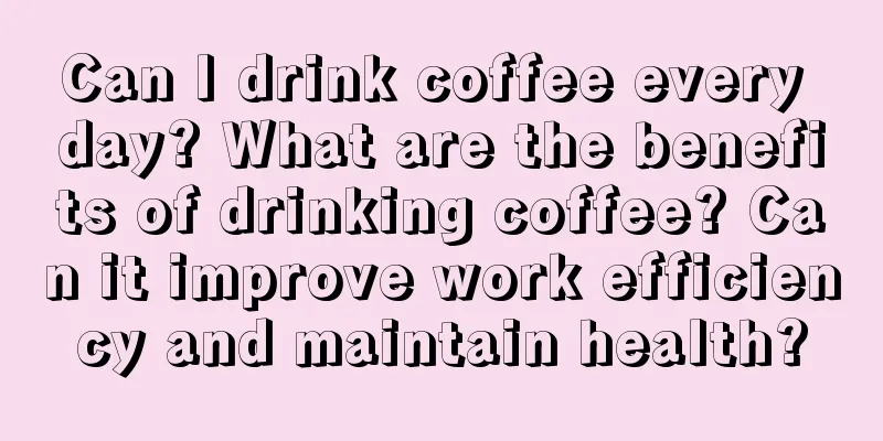 Can I drink coffee every day? What are the benefits of drinking coffee? Can it improve work efficiency and maintain health?