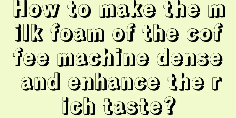 How to make the milk foam of the coffee machine dense and enhance the rich taste?