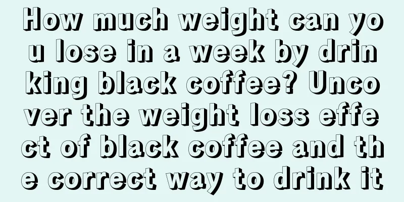 How much weight can you lose in a week by drinking black coffee? Uncover the weight loss effect of black coffee and the correct way to drink it