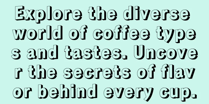 Explore the diverse world of coffee types and tastes. Uncover the secrets of flavor behind every cup.