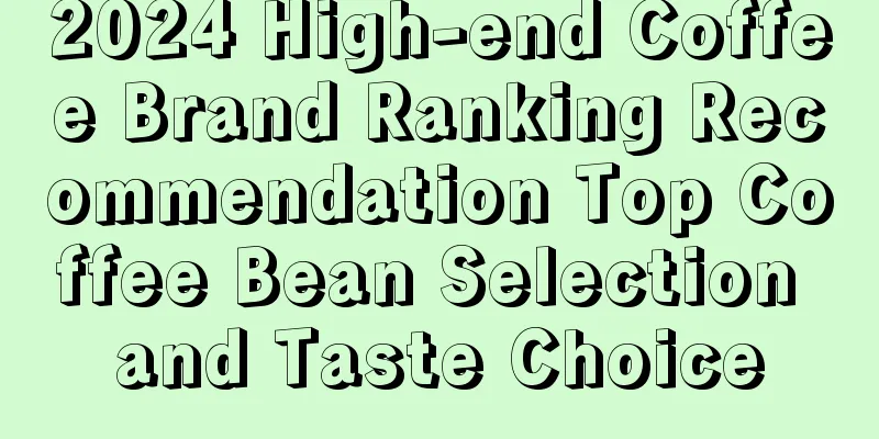 2024 High-end Coffee Brand Ranking Recommendation Top Coffee Bean Selection and Taste Choice