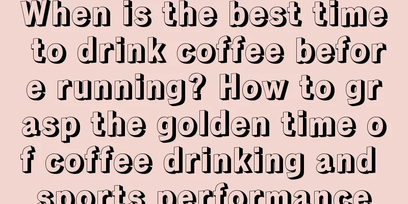 When is the best time to drink coffee before running? How to grasp the golden time of coffee drinking and sports performance